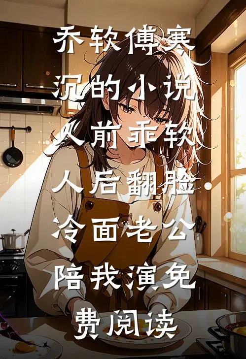 乔软傅寒沉的小说人前乖软人后翻脸，冷面老公陪我演免费阅读