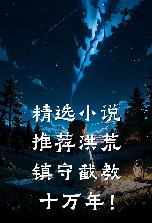 精选小说推荐洪荒：镇守截教十万年！