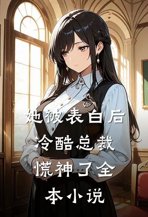 她被表白后，冷酷总裁慌神了全本小说