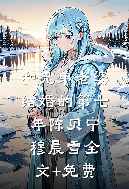 和兄弟老婆结婚的第七年陈贝宁穆晨雪全文+免费