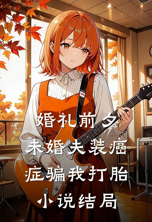 婚礼前夕，未婚夫装癌症骗我打胎小说结局