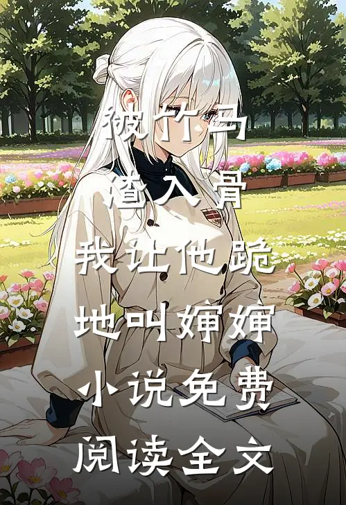 被竹马渣入骨，我让他跪地叫婶婶小说免费阅读全文