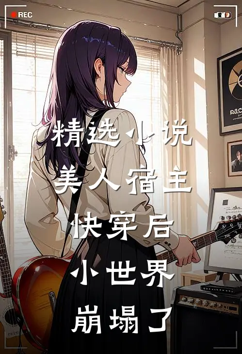 精选小说美人宿主快穿后，小世界崩塌了