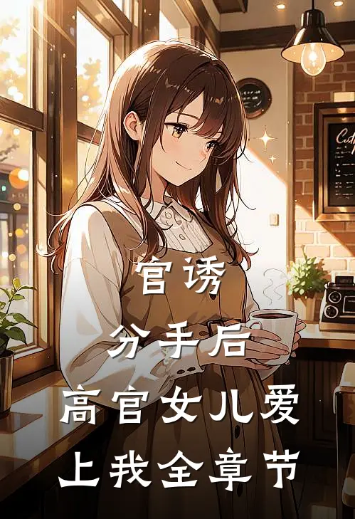 官诱：分手后，高官女儿爱上我全章节