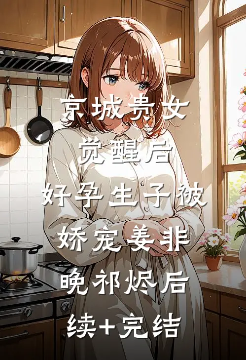 京城贵女觉醒后，好孕生子被娇宠姜非晚祁烬后续+完结