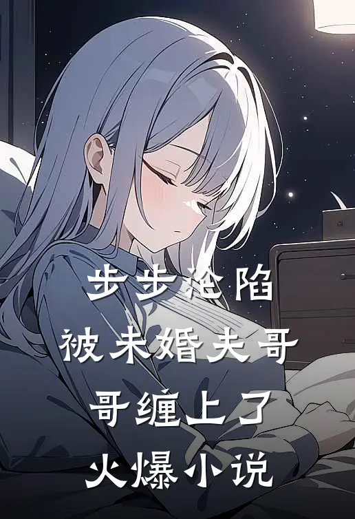 步步沦陷，被未婚夫哥哥缠上了火爆小说