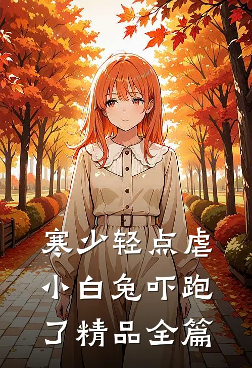寒少轻点虐，小白兔吓跑了精品全篇