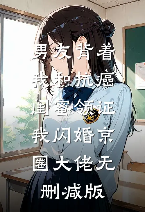 男友背着我和抗癌闺蜜领证，我闪婚京圈大佬无删减版