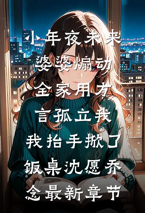 小年夜未来婆婆煽动全家用方言孤立我，我抬手掀了饭桌沈愿乔念最新章节