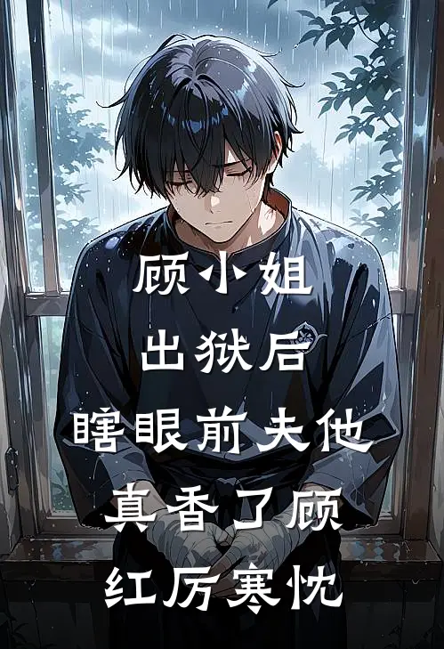 顾小姐出狱后，瞎眼前夫他真香了顾红厉寒忱
