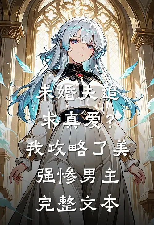 未婚夫追求真爱？我攻略了美强惨男主完整文本