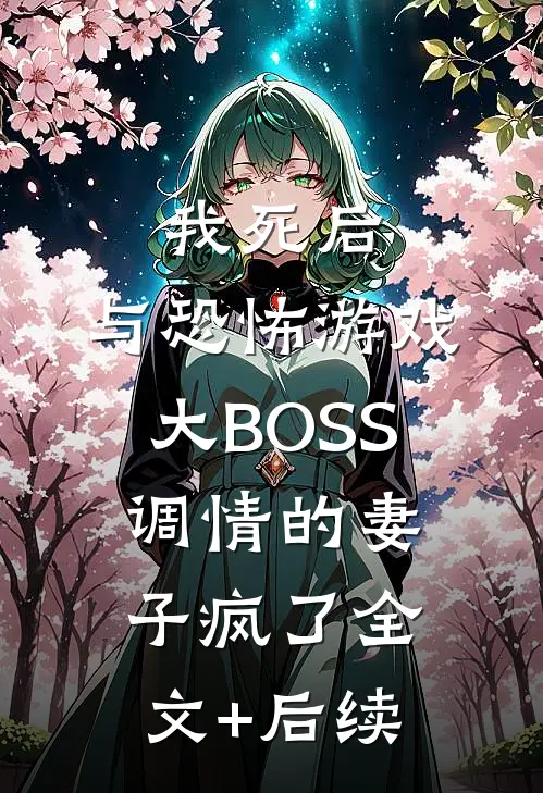 我死后，与恐怖游戏大BOSS调情的妻子疯了全文+后续