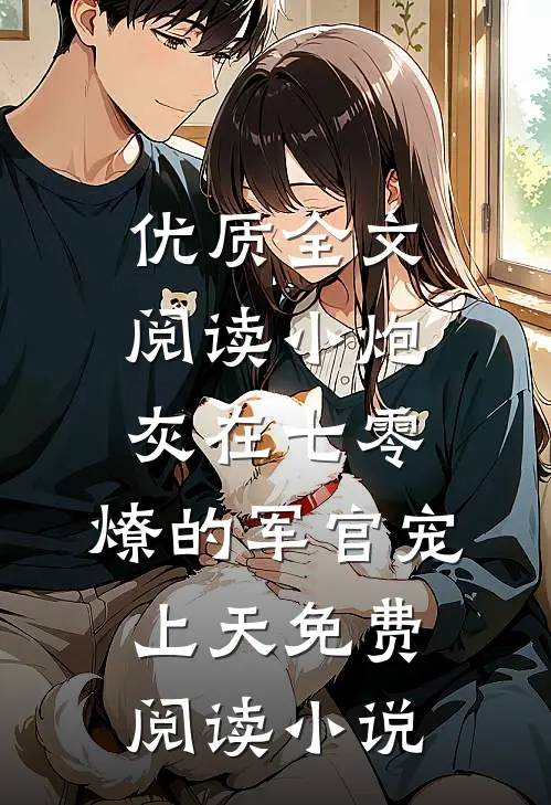 优质全文阅读小炮灰在七零,燎的军官宠上天免费阅读小说