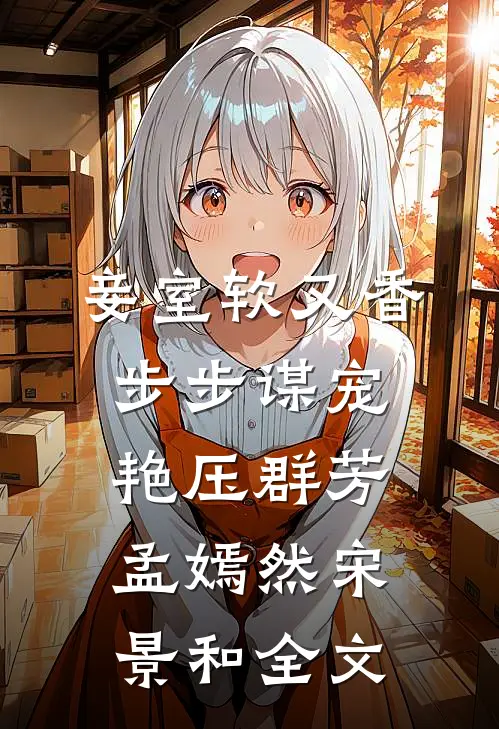 妾室软又香，步步谋宠艳压群芳孟嫣然宋景和全文