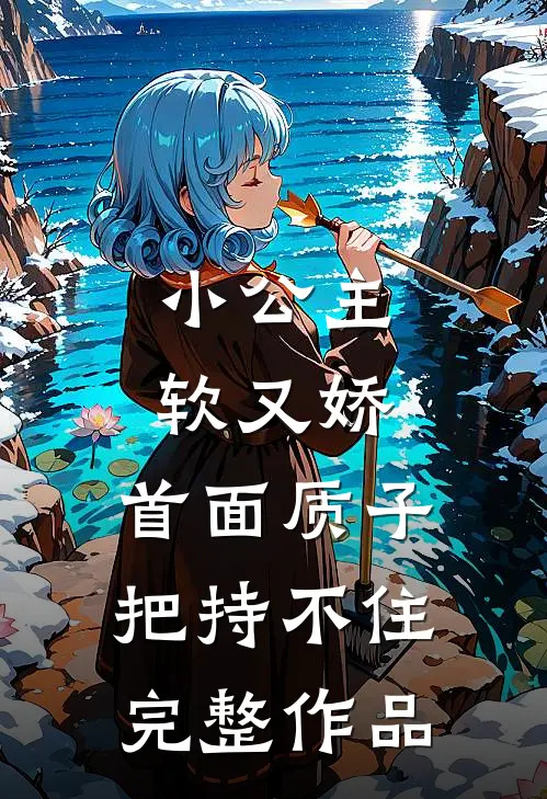 小公主软又娇，首面质子把持不住完整作品