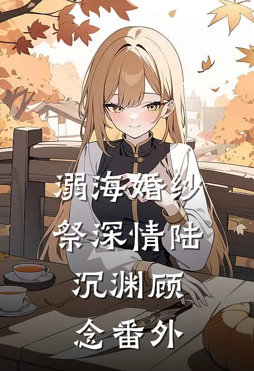 溺海婚纱祭深情陆沉渊顾念番外