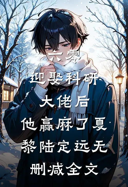 六零：迎娶科研大佬后，他赢麻了夏黎陆定远无删减全文