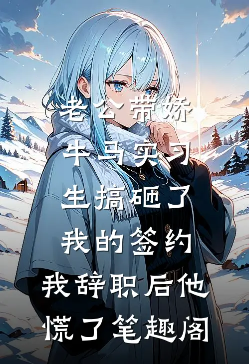 老公带娇牛马实习生搞砸了我的签约，我辞职后他慌了笔趣阁