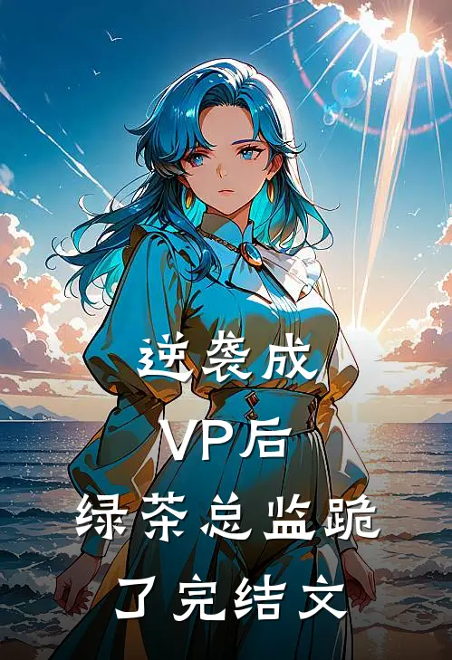 逆袭成VP后，绿茶总监跪了完结文