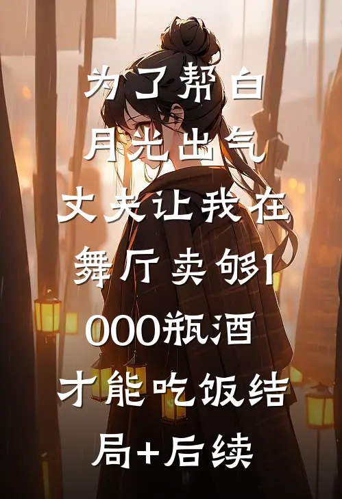 为了帮白月光出气，丈夫让我在舞厅卖够1000瓶酒才能吃饭结局+后续