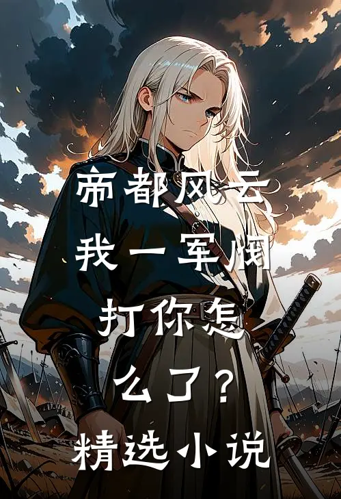 帝都风云：我一军阀，打你怎么了？精选小说