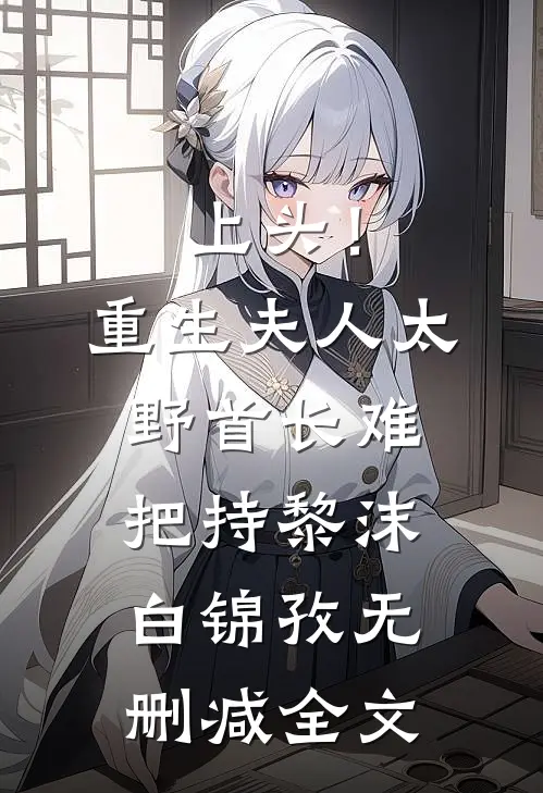 上头！重生夫人太野，首长难把持黎沫白锦孜无删减全文