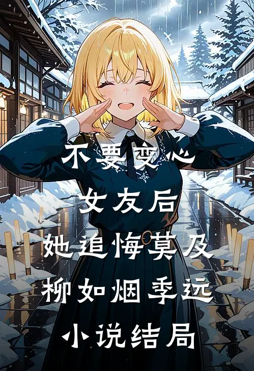 不要变心女友后，她追悔莫及柳如烟季远小说结局