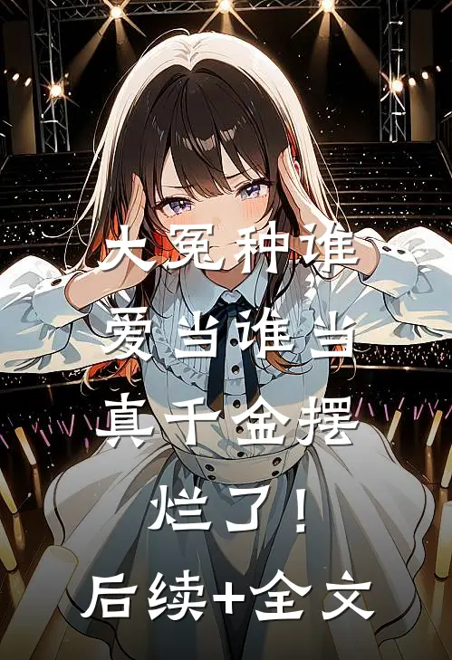 大冤种谁爱当谁当，真千金摆烂了！后续+全文