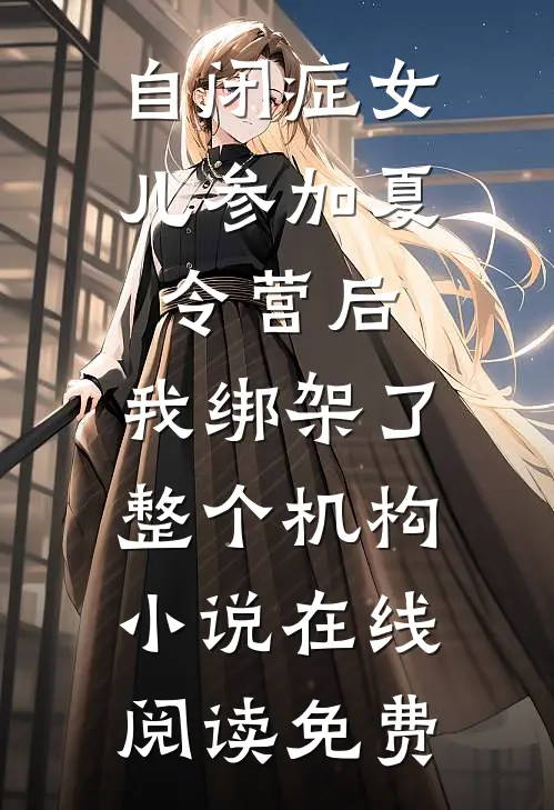 自闭症女儿参加夏令营后，我绑架了整个机构小说在线阅读免费
