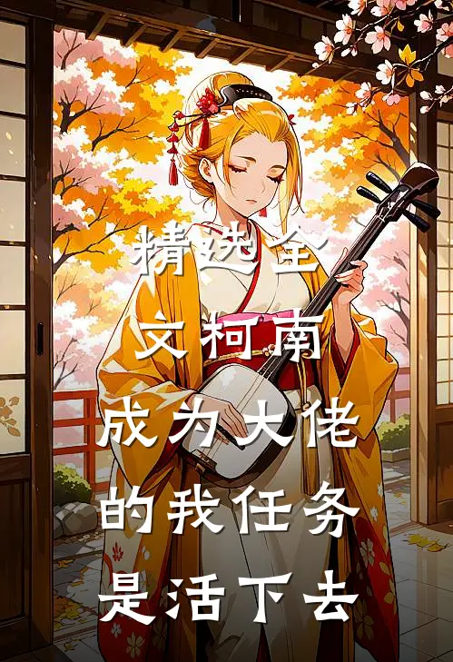 精选全文柯南：成为大佬的我任务是活下去