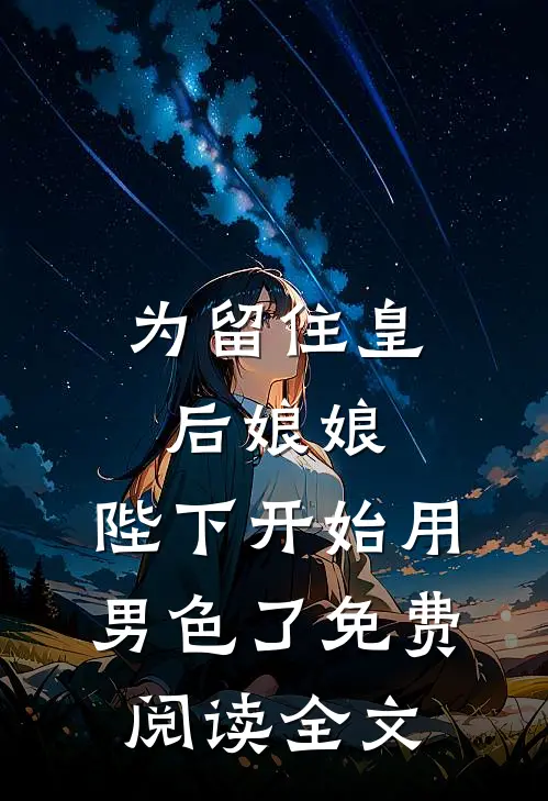 为留住皇后娘娘，陛下开始用男色了免费阅读全文