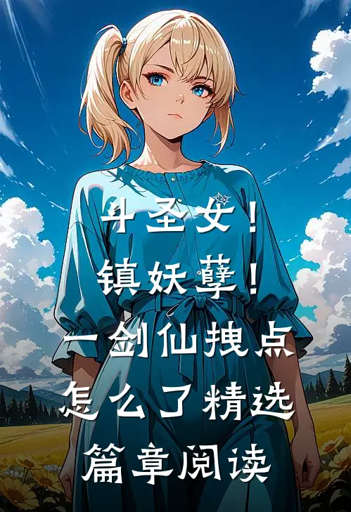 斗圣女！镇妖孽！一剑仙拽点怎么了精选篇章阅读