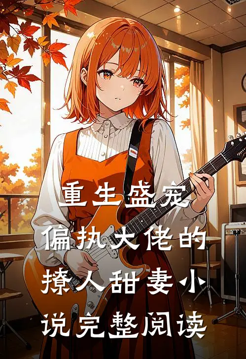 重生盛宠,偏执大佬的撩人甜妻小说完整阅读