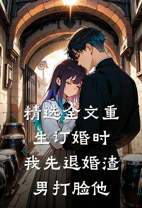 精选全文重生订婚时，我先退婚渣男打脸他