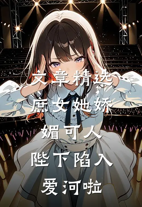 文章精选庶女她娇媚可人，陛下陷入爱河啦