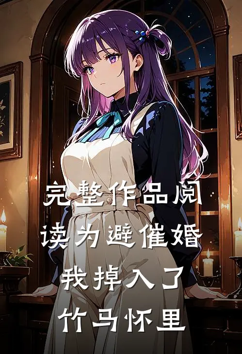 完整作品阅读为避催婚，我掉入了竹马怀里