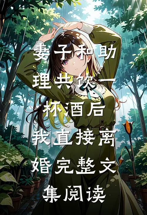 妻子和助理共饮一杯酒后，我直接离婚完整文集阅读