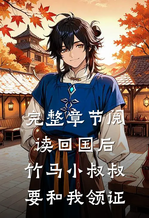 完整章节阅读回国后，竹马小叔叔要和我领证