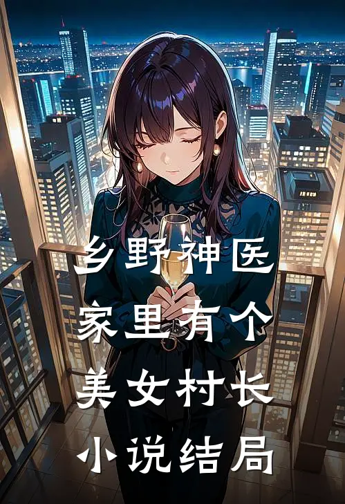 乡野神医：家里有个美女村长小说结局