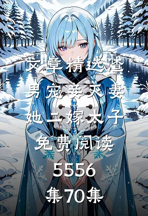 文章精选渣男宠妾灭妻她二嫁太子免费阅读55 56集70集