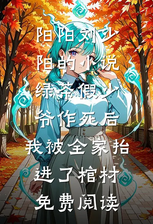 阳阳刘少阳的小说绿茶假少爷作死后，我被全家抬进了棺材免费阅读