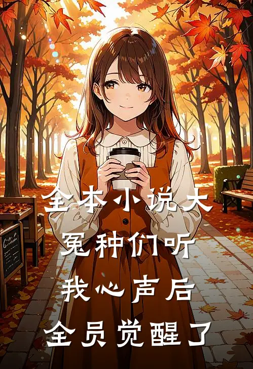 全本小说大冤种们听我心声后，全员觉醒了