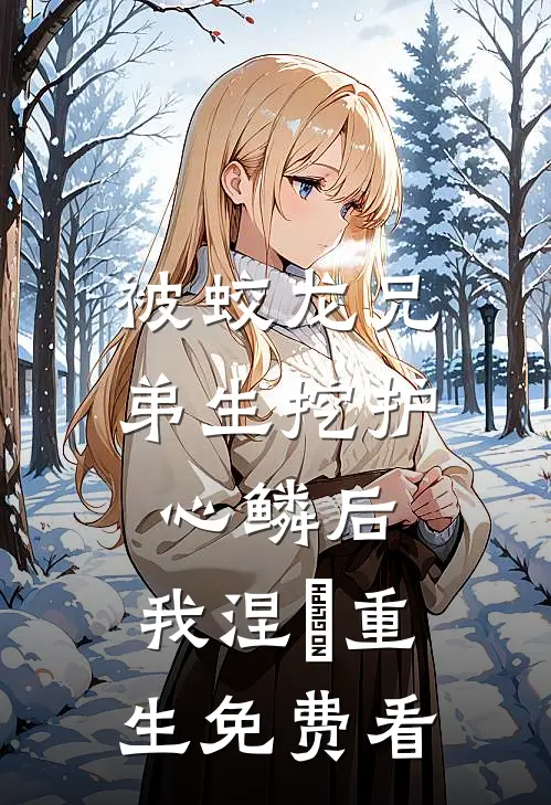 被蛟龙兄弟生挖护心鳞后，我涅槃重生免费看