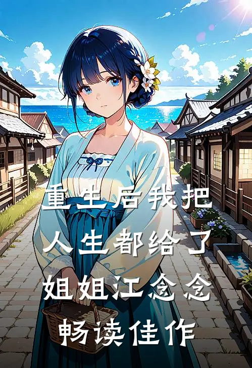 重生后我把人生都给了姐姐江念念畅读佳作
