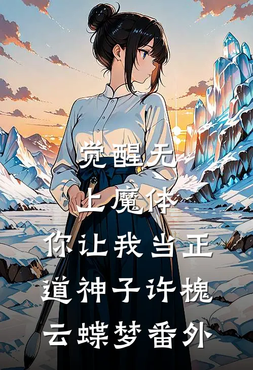 觉醒无上魔体，你让我当正道神子许槐云蝶梦 番外