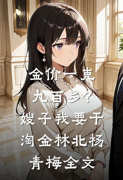 金价一克九百多？嫂子我要干淘金林北杨青梅全文
