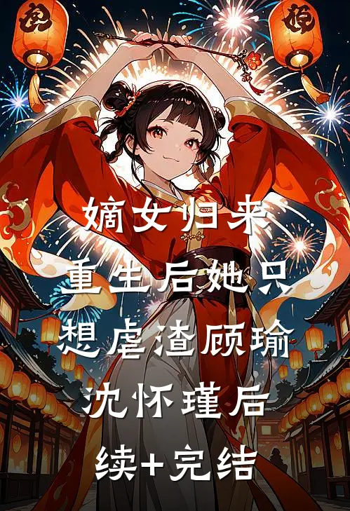 嫡女归来：重生后她只想虐渣顾瑜沈怀瑾后续+完结