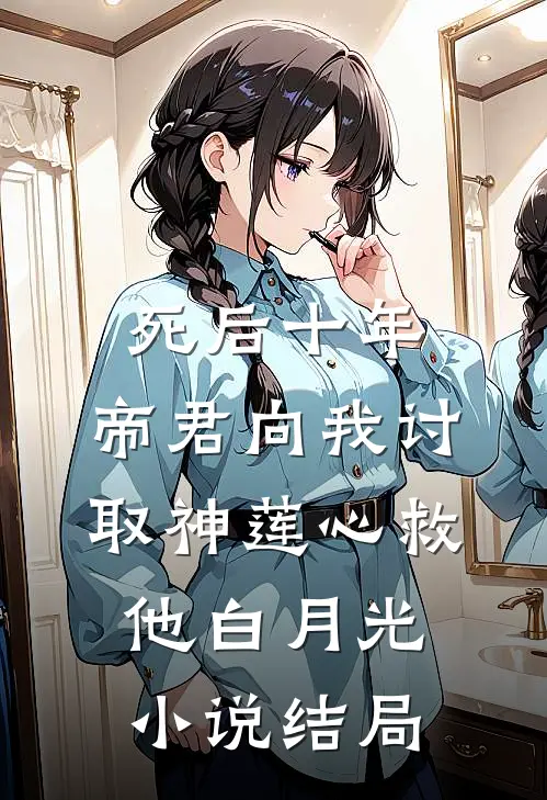 死后十年，帝君向我讨取神莲心救他白月光小说结局