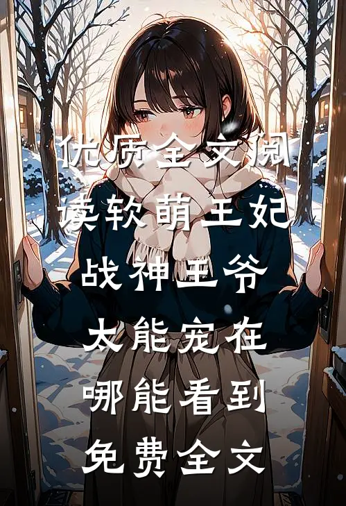 优质全文阅读软萌王妃战神王爷太能宠在哪能看到免费全文