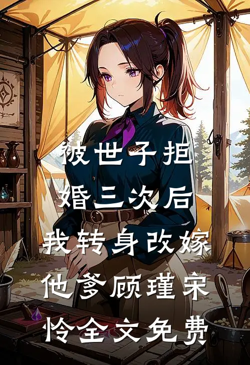被世子拒婚三次后，我转身改嫁他爹顾瑾宋怜全文免费
